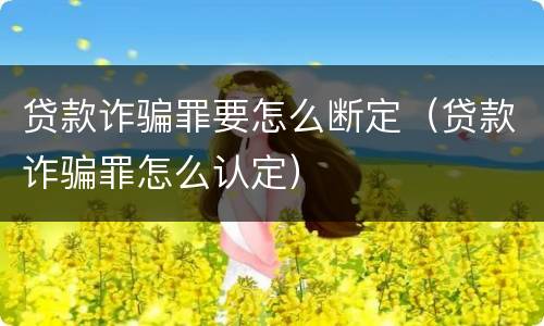 贷款诈骗罪要怎么断定（贷款诈骗罪怎么认定）