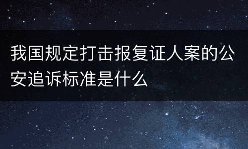 我国规定打击报复证人案的公安追诉标准是什么