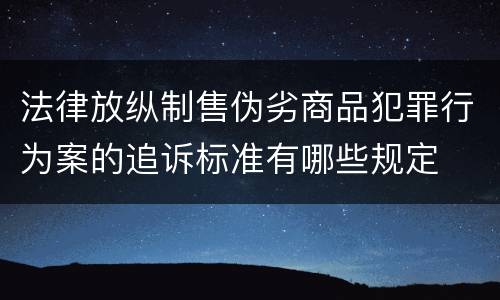 法律放纵制售伪劣商品犯罪行为案的追诉标准有哪些规定