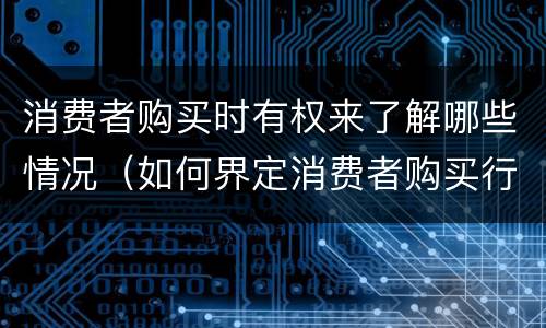 消费者购买时有权来了解哪些情况（如何界定消费者购买行为）