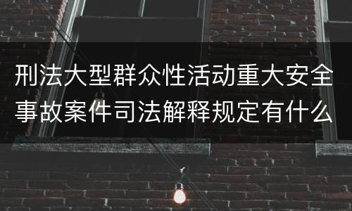 刑法大型群众性活动重大安全事故案件司法解释规定有什么内容