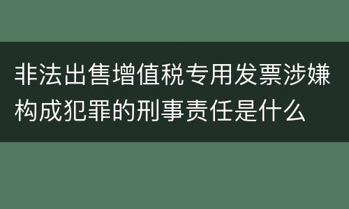 非法出售增值税专用发票涉嫌构成犯罪的刑事责任是什么