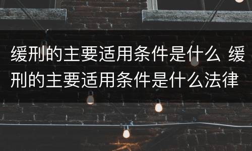 缓刑的主要适用条件是什么 缓刑的主要适用条件是什么法律