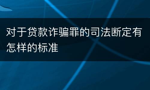 对于贷款诈骗罪的司法断定有怎样的标准