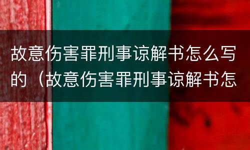 故意伤害罪刑事谅解书怎么写的（故意伤害罪刑事谅解书怎么写的图片）