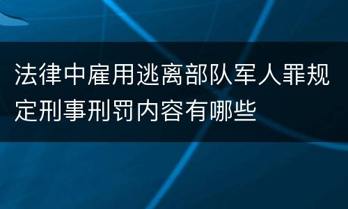 法律中雇用逃离部队军人罪规定刑事刑罚内容有哪些