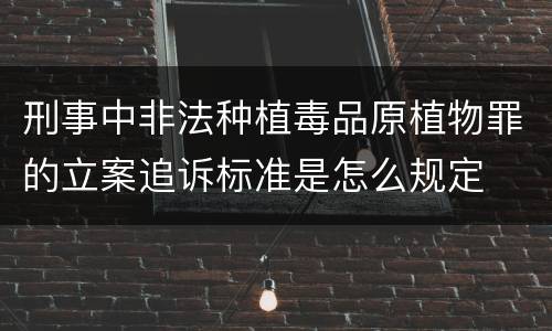 刑事中非法种植毒品原植物罪的立案追诉标准是怎么规定