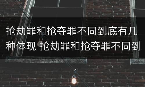 抢劫罪和抢夺罪不同到底有几种体现 抢劫罪和抢夺罪不同到底有几种体现