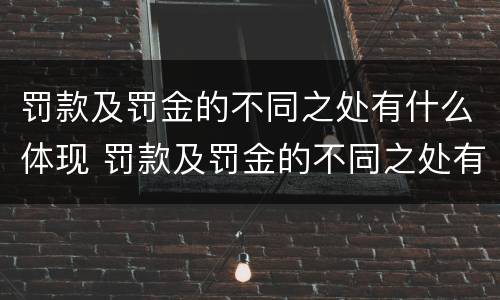 罚款及罚金的不同之处有什么体现 罚款及罚金的不同之处有什么体现呢