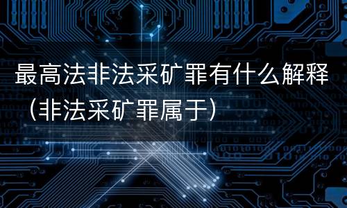 最高法非法采矿罪有什么解释（非法采矿罪属于）