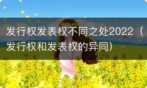 发行权发表权不同之处2022（发行权和发表权的异同）