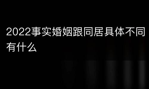 2022事实婚姻跟同居具体不同有什么