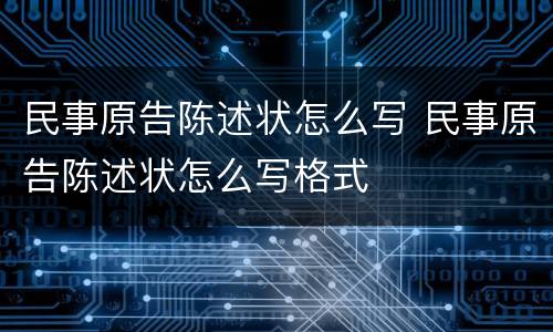 民事原告陈述状怎么写 民事原告陈述状怎么写格式