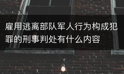 雇用逃离部队军人行为构成犯罪的刑事判处有什么内容