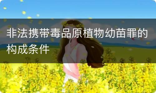 非法携带毒品原植物幼苗罪的构成条件