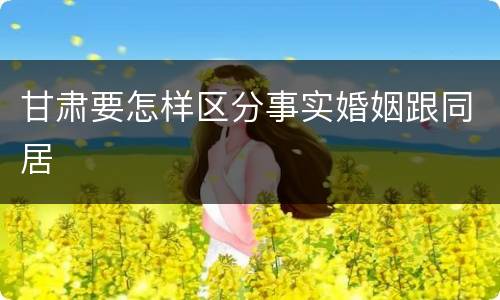 甘肃要怎样区分事实婚姻跟同居