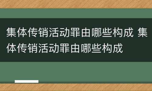 集体传销活动罪由哪些构成 集体传销活动罪由哪些构成