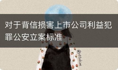 对于背信损害上市公司利益犯罪公安立案标准