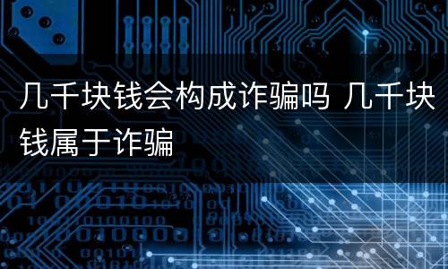 几千块钱会构成诈骗吗 几千块钱属于诈骗