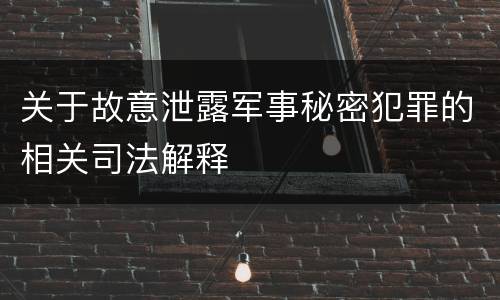 关于故意泄露军事秘密犯罪的相关司法解释