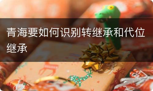 青海要如何识别转继承和代位继承