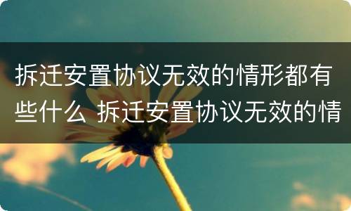 拆迁安置协议无效的情形都有些什么 拆迁安置协议无效的情形都有些什么呢