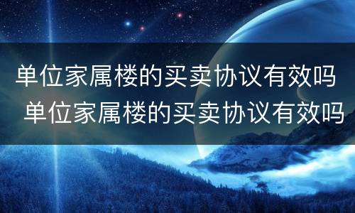 单位家属楼的买卖协议有效吗 单位家属楼的买卖协议有效吗怎么写