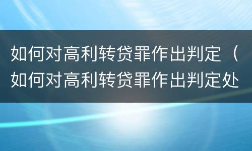 如何对高利转贷罪作出判定（如何对高利转贷罪作出判定处罚）