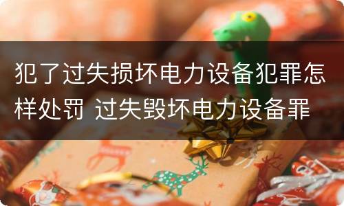 犯了过失损坏电力设备犯罪怎样处罚 过失毁坏电力设备罪