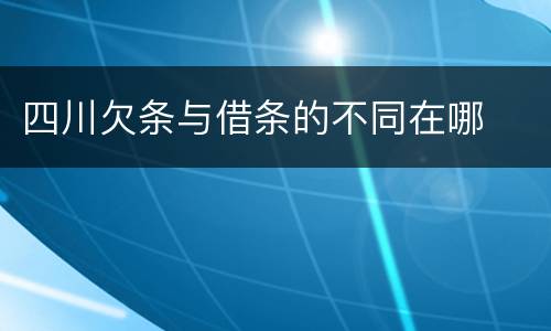 四川欠条与借条的不同在哪
