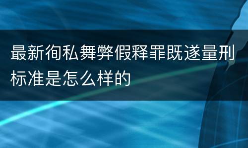 最新徇私舞弊假释罪既遂量刑标准是怎么样的