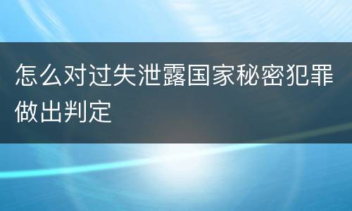 怎么对过失泄露国家秘密犯罪做出判定