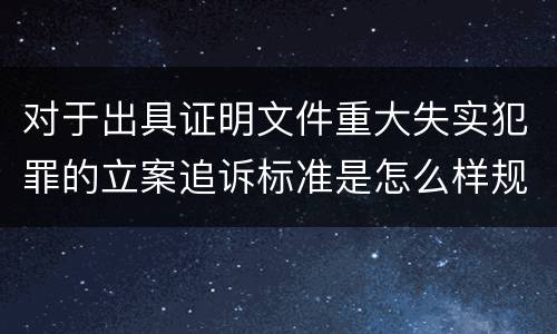 对于出具证明文件重大失实犯罪的立案追诉标准是怎么样规定