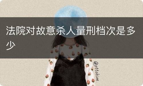 法院对故意杀人量刑档次是多少
