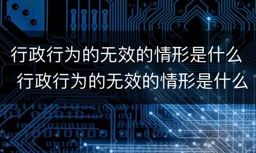 行政行为的无效的情形是什么 行政行为的无效的情形是什么意思