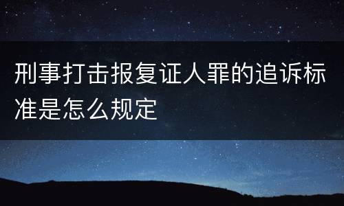 刑事打击报复证人罪的追诉标准是怎么规定