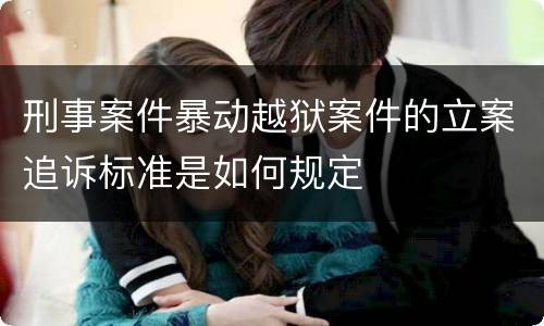 刑事案件暴动越狱案件的立案追诉标准是如何规定