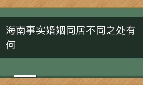 海南事实婚姻同居不同之处有何