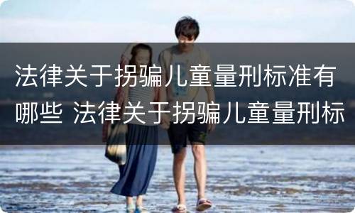 法律关于拐骗儿童量刑标准有哪些 法律关于拐骗儿童量刑标准有哪些要求