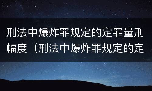 刑法中爆炸罪规定的定罪量刑幅度（刑法中爆炸罪规定的定罪量刑幅度是多少）