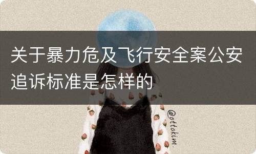 关于暴力危及飞行安全案公安追诉标准是怎样的