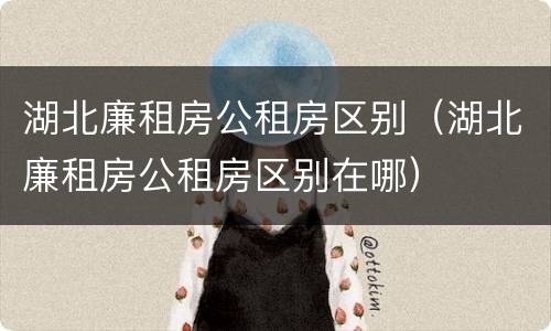 湖北廉租房公租房区别（湖北廉租房公租房区别在哪）