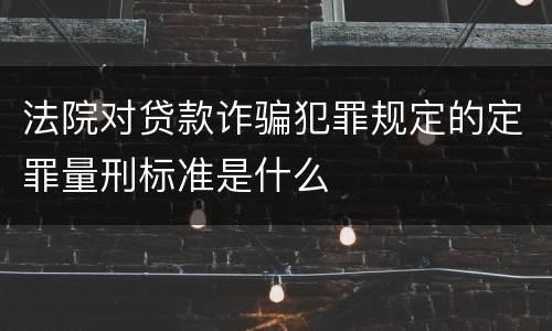 法院对贷款诈骗犯罪规定的定罪量刑标准是什么