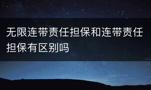 无限连带责任担保和连带责任担保有区别吗