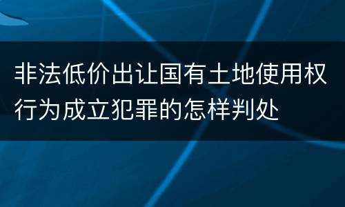 非法低价出让国有土地使用权行为成立犯罪的怎样判处