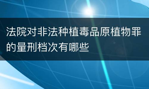 法院对非法种植毒品原植物罪的量刑档次有哪些