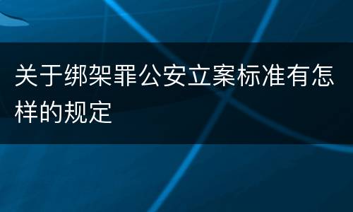 关于绑架罪公安立案标准有怎样的规定