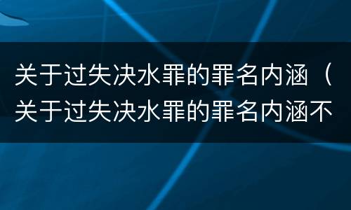 关于过失决水罪的罪名内涵（关于过失决水罪的罪名内涵不包括）