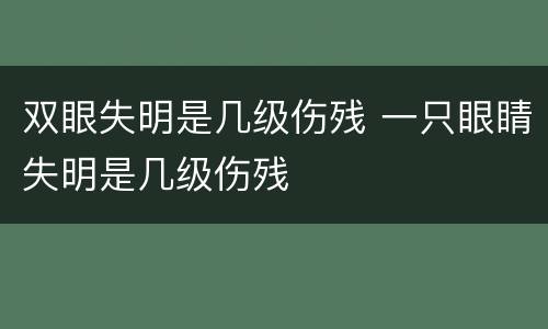 双眼失明是几级伤残 一只眼睛失明是几级伤残