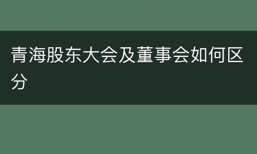 青海股东大会及董事会如何区分